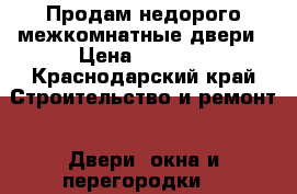 Продам недорого межкомнатные двери › Цена ­ 2 600 - Краснодарский край Строительство и ремонт » Двери, окна и перегородки   